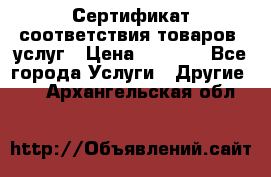 Сертификат соответствия товаров, услуг › Цена ­ 4 000 - Все города Услуги » Другие   . Архангельская обл.